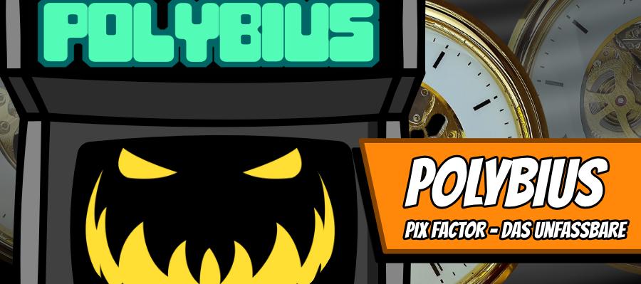 Polybius 900x400 - Polybius - Pix Factor, das Unfassbare